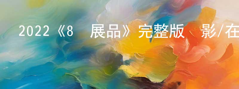 陳于林的動漫綜藝大全,2022《8號展品》完整版電影/在線觀看/百度云-美劇天堂
